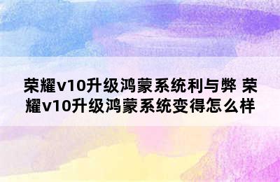 荣耀v10升级鸿蒙系统利与弊 荣耀v10升级鸿蒙系统变得怎么样